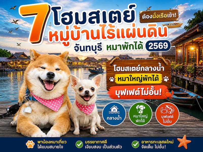 7 โฮมสเตย์ จันทบุรี หมู่บ้านไร้แผ่นดิน หมาพักได้ 2569 กลางน้ำ หมาใหญ่พักได้ บุฟเฟ่ต์ไม่อั้น